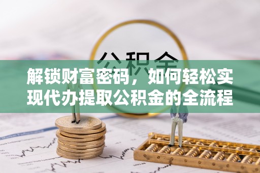 沧县解锁财富密码，如何轻松实现代办提取公积金的全流程攻略