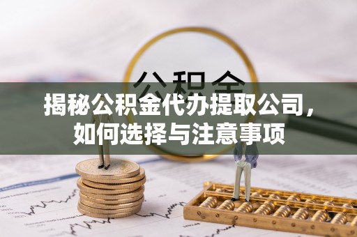沧县揭秘公积金代办提取公司，如何选择与注意事项
