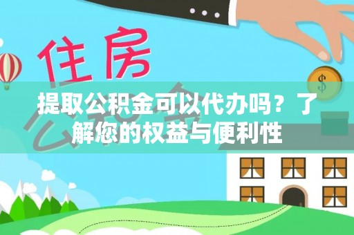 沧县提取公积金可以代办吗？了解您的权益与便利性