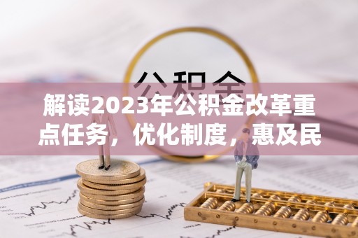 沧县解读2023年公积金改革重点任务，优化制度，惠及民生