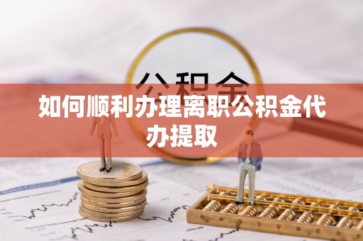 沧县如何顺利办理离职公积金代办提取