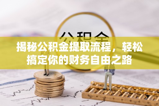 沧县揭秘公积金提取流程，轻松搞定你的财务自由之路