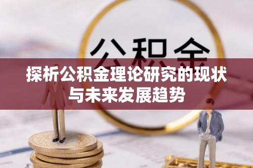 沧县探析公积金理论研究的现状与未来发展趋势