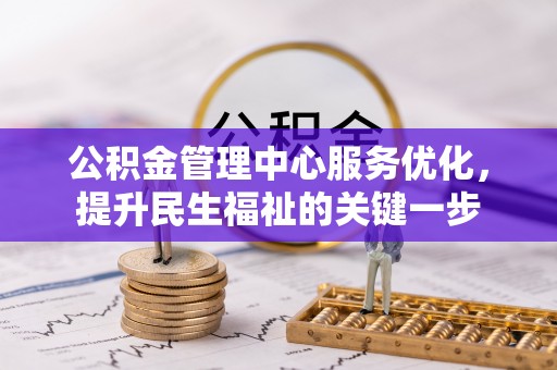 沧县公积金管理中心服务优化，提升民生福祉的关键一步