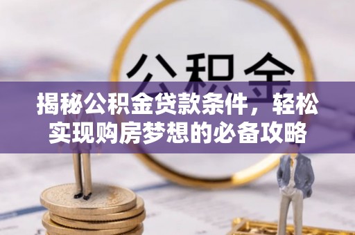 沧县揭秘公积金贷款条件，轻松实现购房梦想的必备攻略