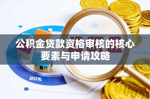 沧县公积金贷款资格审核的核心要素与申请攻略