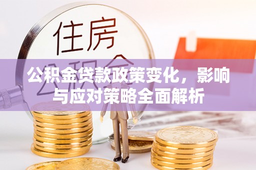 沧县公积金贷款政策变化，影响与应对策略全面解析