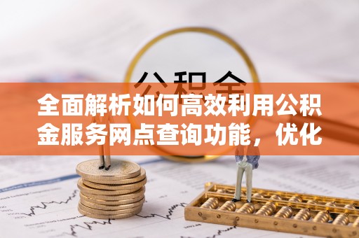 沧县全面解析如何高效利用公积金服务网点查询功能，优化生活理财规划