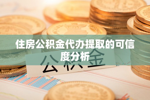 沧县住房公积金代办提取的可信度分析