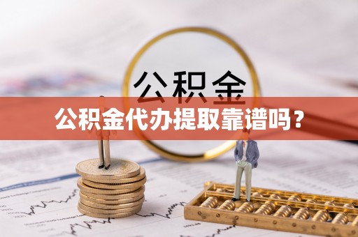 沧县公积金代办提取靠谱吗？