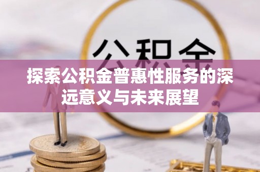 沧县探索公积金普惠性服务的深远意义与未来展望