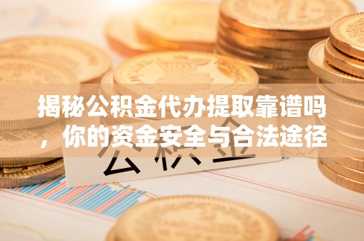 沧县揭秘公积金代办提取靠谱吗，你的资金安全与合法途径全解析