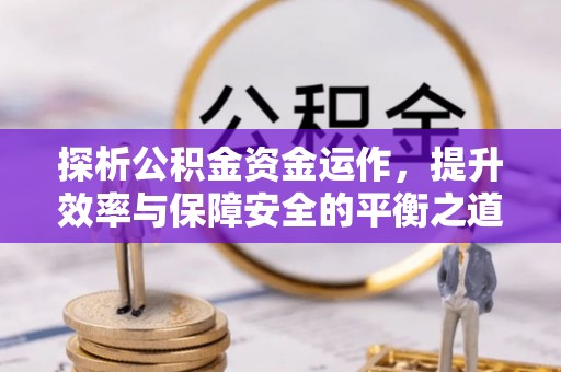 沧县探析公积金资金运作，提升效率与保障安全的平衡之道