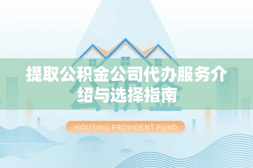 沧县提取公积金公司代办服务介绍与选择指南