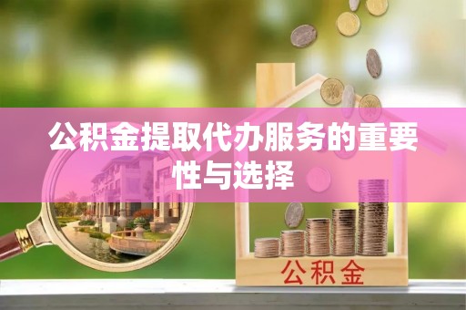 沧县公积金提取代办服务的重要性与选择