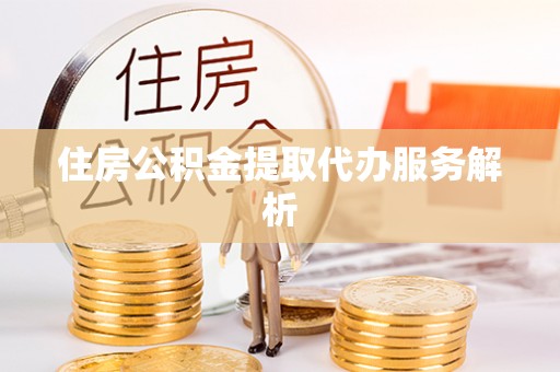 沧县住房公积金提取代办服务解析