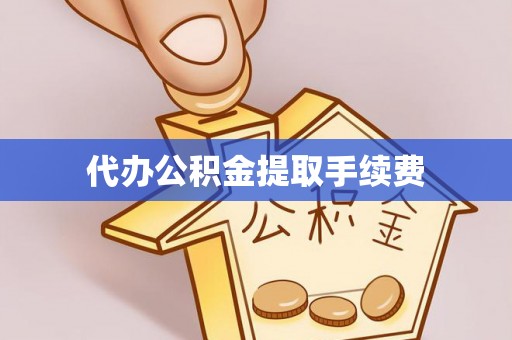 沧县代办公积金提取手续费