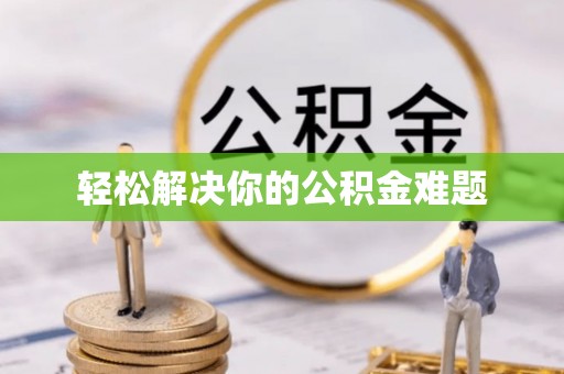 沧县轻松解决你的公积金难题