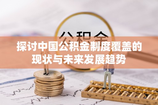 沧县探讨中国公积金制度覆盖的现状与未来发展趋势