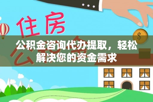 沧县公积金咨询代办提取，轻松解决您的资金需求