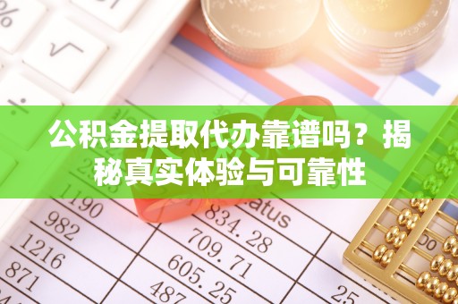 沧县公积金提取代办靠谱吗？揭秘真实体验与可靠性