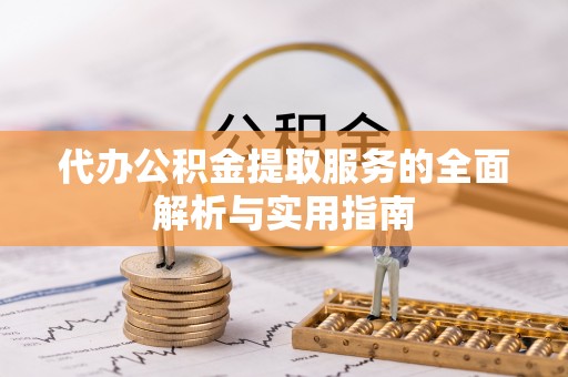 沧县代办公积金提取服务的全面解析与实用指南