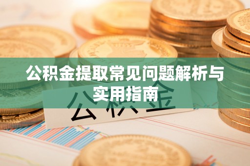 沧县公积金提取常见问题解析与实用指南