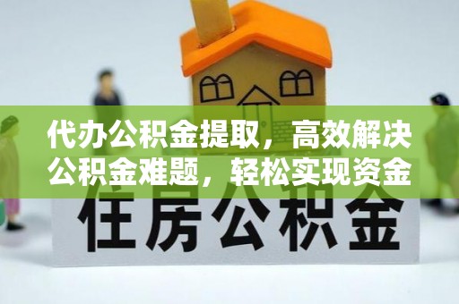 沧县代办公积金提取，高效解决公积金难题，轻松实现资金自由
