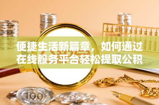 沧县便捷生活新篇章，如何通过在线服务平台轻松提取公积金
