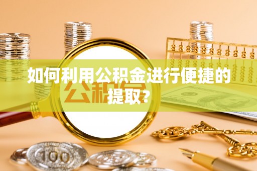 沧县如何利用公积金进行便捷的提取？