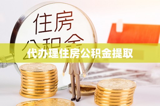 沧县代办理住房公积金提取