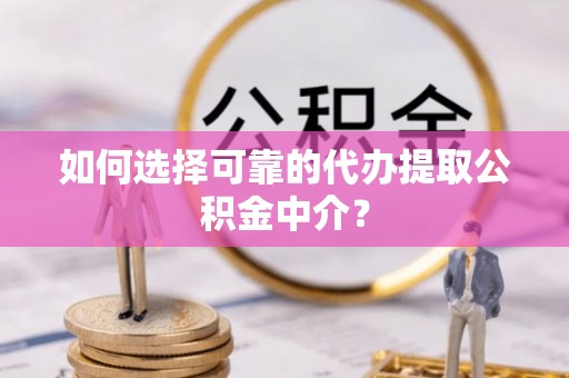 沧县如何选择可靠的代办提取公积金中介？