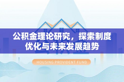 沧县公积金理论研究，探索制度优化与未来发展趋势