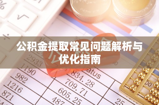 沧县公积金提取常见问题解析与优化指南