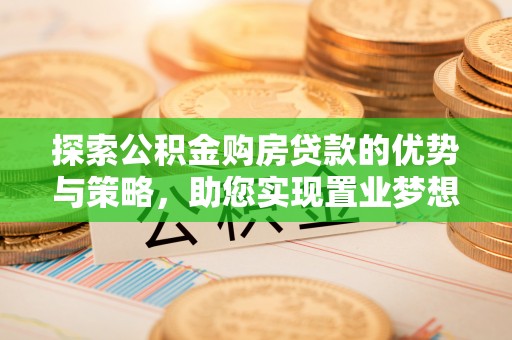 沧县探索公积金购房贷款的优势与策略，助您实现置业梦想