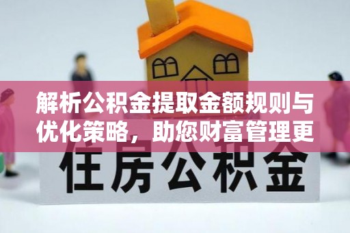 沧县解析公积金提取金额规则与优化策略，助您财富管理更高效