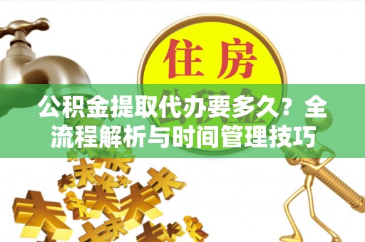 沧县公积金提取代办要多久？全流程解析与时间管理技巧