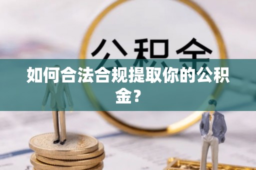 沧县如何合法合规提取你的公积金？