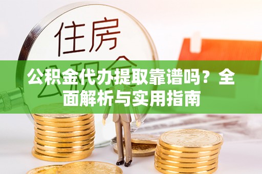 沧县公积金代办提取靠谱吗？全面解析与实用指南