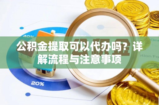 沧县公积金提取可以代办吗？详解流程与注意事项