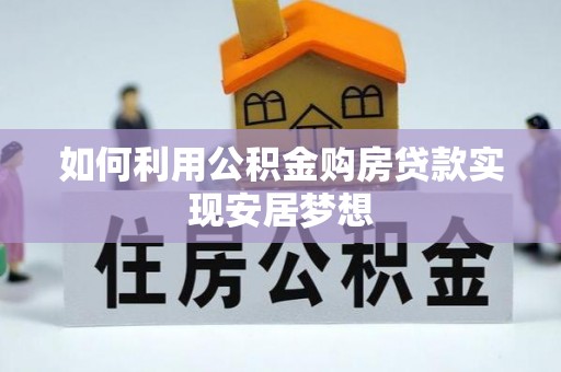 沧县如何利用公积金购房贷款实现安居梦想