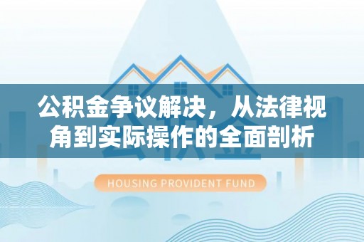 沧县公积金争议解决，从法律视角到实际操作的全面剖析
