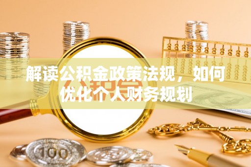 沧县解读公积金政策法规，如何优化个人财务规划